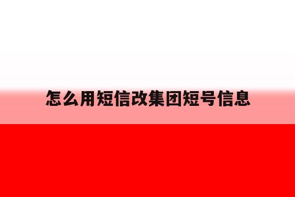 怎么用短信改集团短号信息 怎么用短信改集团短号信息