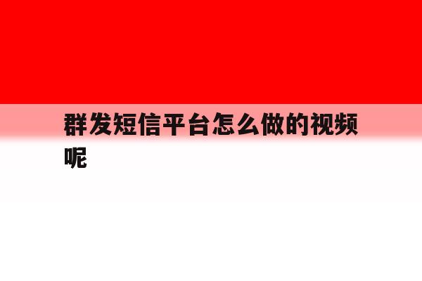 群发短信平台怎么做的视频呢 群发短信平台怎么做的视频呢