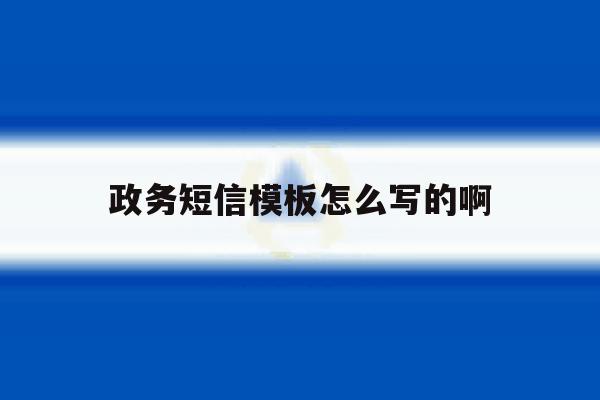 政务短信模板怎么写的啊 政务短信模板怎么写的啊