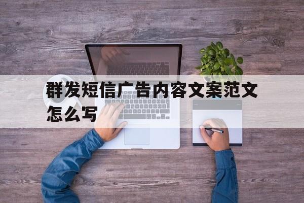 群发短信广告内容文案范文怎么写 群发短信广告内容文案范文怎么写
