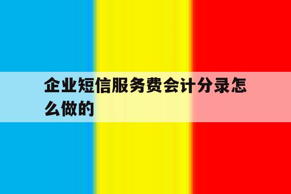 企业短信服务费会计分录怎么做的 企业短信服务费会计分录怎么做的