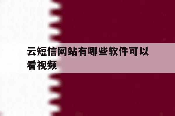 云短信网站有哪些软件可以看视频 云短信网站有哪些软件可以看视频