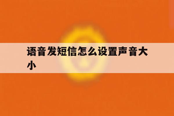 语音发短信怎么设置声音大小 语音发短信怎么设置声音大小