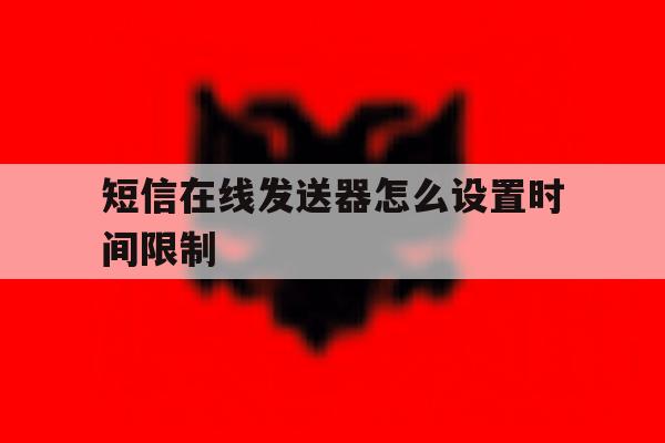短信在线发送器怎么设置时间限制的简单介绍 短信在线发送器怎么设置时间限制的简单介绍