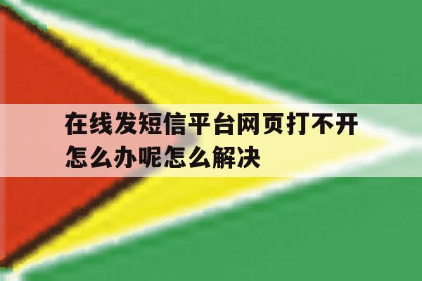 包含在线发短信平台网页打不开怎么办呢怎么解决的词条 包含在线发短信平台网页打不开怎么办呢怎么解决的词条