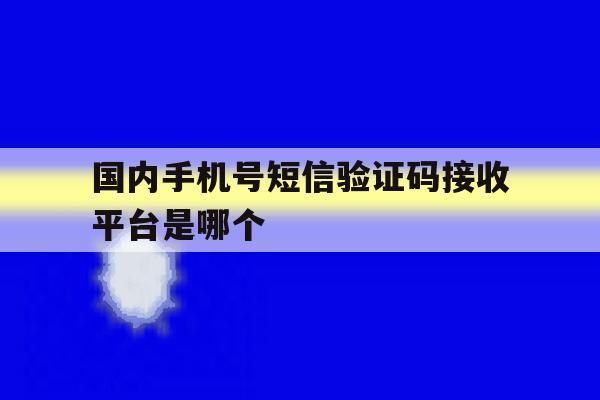 国内手机号短信验证码接收平台是哪个的简单介绍 国内手机号短信验证码接收平台是哪个的简单介绍