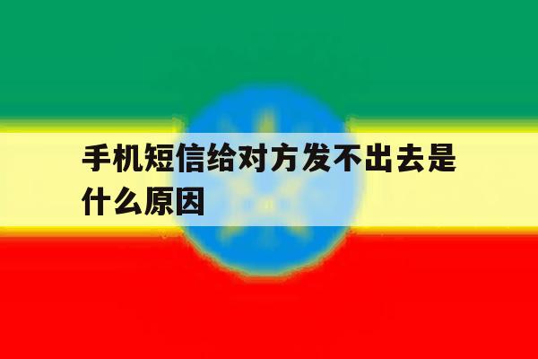 手机短信给对方发不出去是什么原因 手机短信给对方发不出去是什么原因