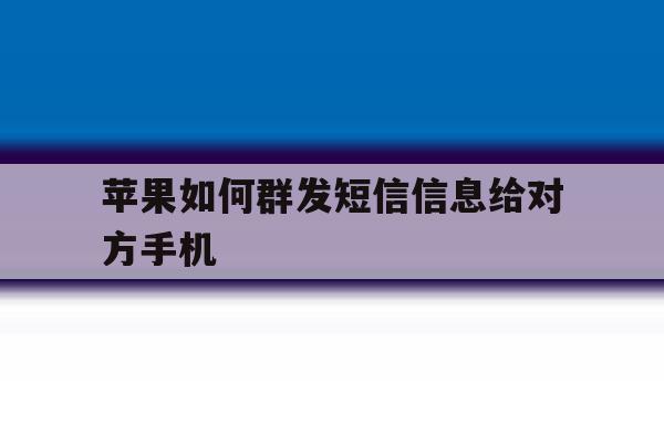 苹果如何群发短信信息给对方手机 苹果如何群发短信信息给对方手机