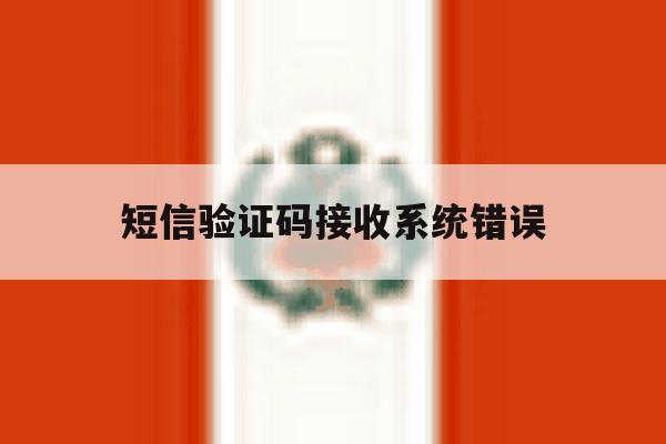 短信验证码接收系统错误 短信验证码接收系统错误