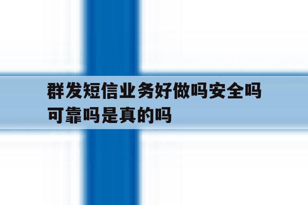 群发短信业务好做吗安全吗可靠吗是真的吗的简单介绍 群发短信业务好做吗安全吗可靠吗是真的吗的简单介绍