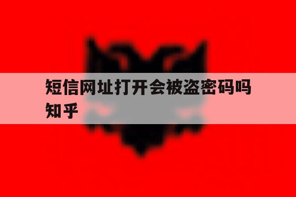 短信网址打开会被盗密码吗知乎 短信网址打开会被盗密码吗知乎