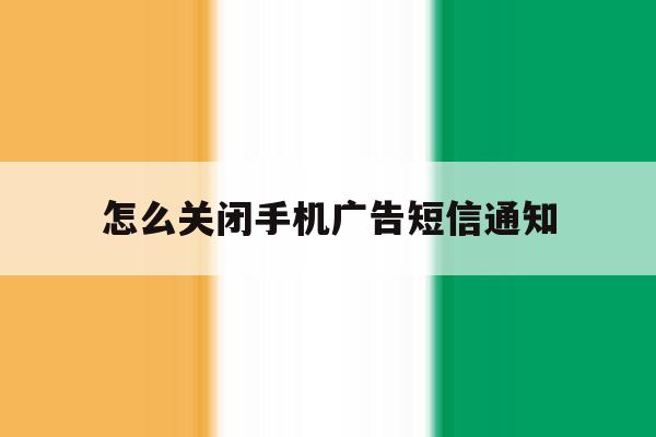 怎么关闭手机广告短信通知 怎么关闭手机广告短信通知