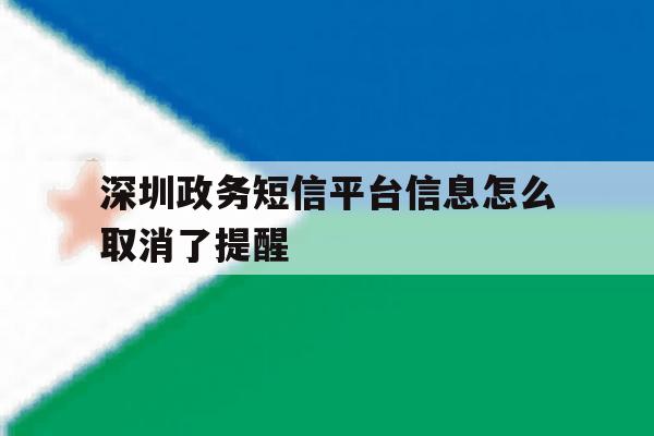深圳政务短信平台信息怎么取消了提醒 深圳政务短信平台信息怎么取消了提醒