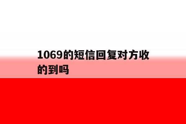1069的短信回复对方收的到吗 1069的短信回复对方收的到吗