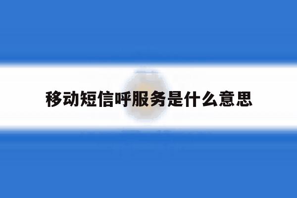 移动短信呼服务是什么意思 移动短信呼服务是什么意思