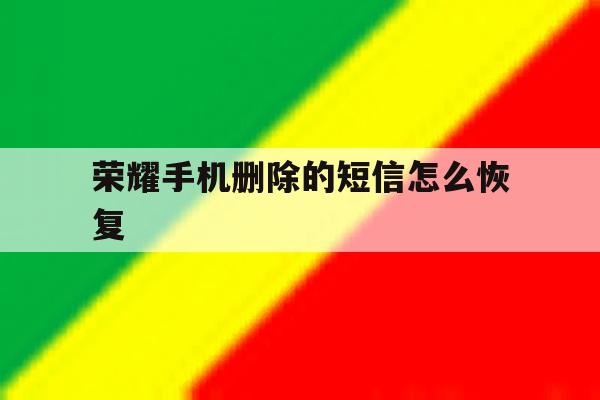 荣耀手机删除的短信怎么恢复 荣耀手机删除的短信怎么恢复