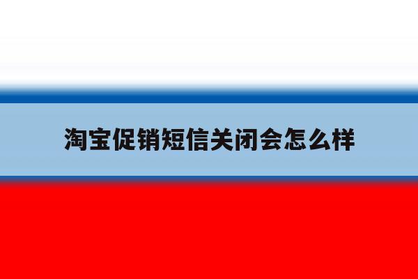 淘宝促销短信关闭会怎么样 淘宝促销短信关闭会怎么样