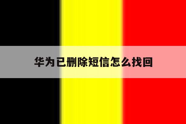 华为已删除短信怎么找回 华为已删除短信怎么找回