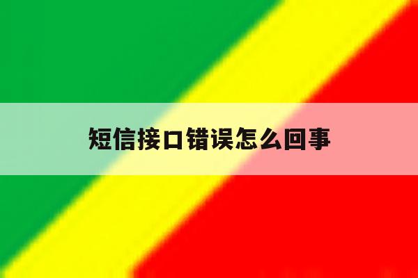 短信接口错误怎么回事 短信接口错误怎么回事