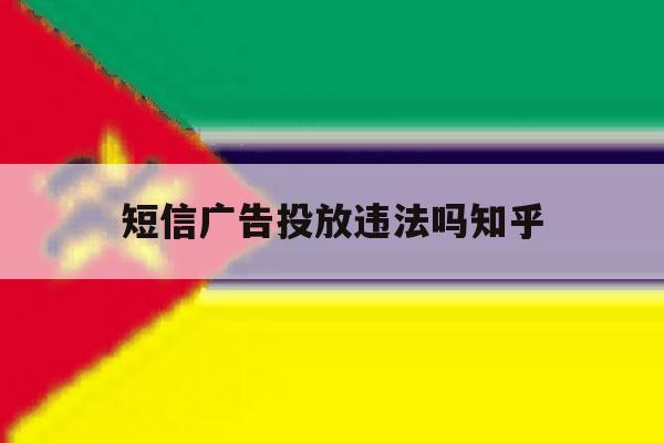 短信广告投放违法吗知乎 短信广告投放违法吗知乎