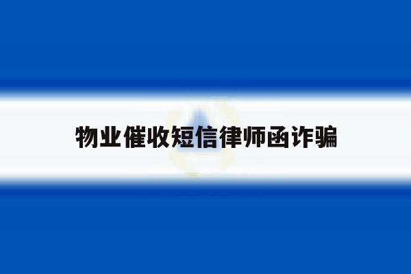 物业催收短信律师函诈骗 物业催收短信律师函诈骗