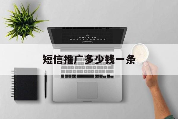 短信推广多少钱一条 短信推广多少钱一条