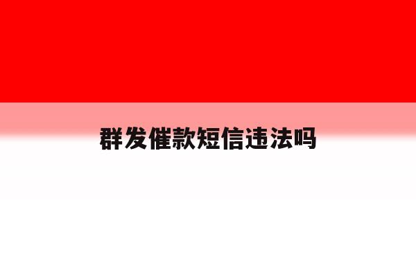 群发催款短信违法吗 群发催款短信违法吗