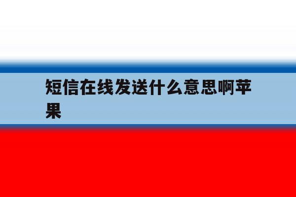 短信在线发送什么意思啊苹果 短信在线发送什么意思啊苹果