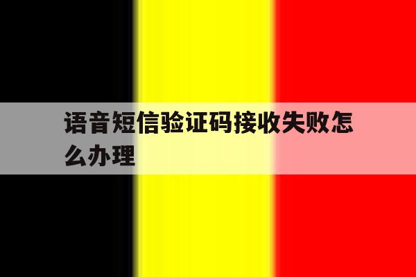 语音短信验证码接收失败怎么办理 语音短信验证码接收失败怎么办理