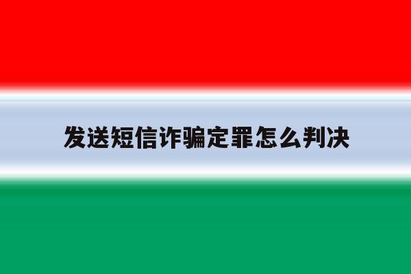 发送短信诈骗定罪怎么判决 发送短信诈骗定罪怎么判决