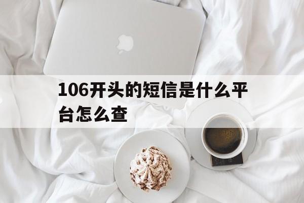 106开头的短信是什么平台怎么查的简单介绍 106开头的短信是什么平台怎么查的简单介绍