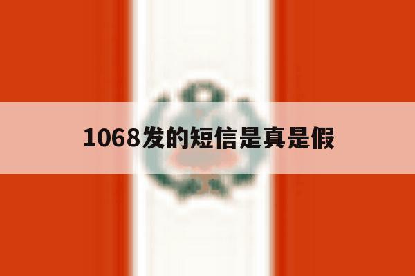 1068发的短信是真是假 1068发的短信是真是假