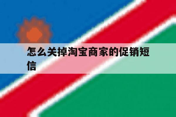怎么关掉淘宝商家的促销短信 怎么关掉淘宝商家的促销短信