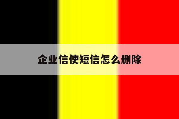 企业信使短信怎么删除 企业信使短信怎么删除