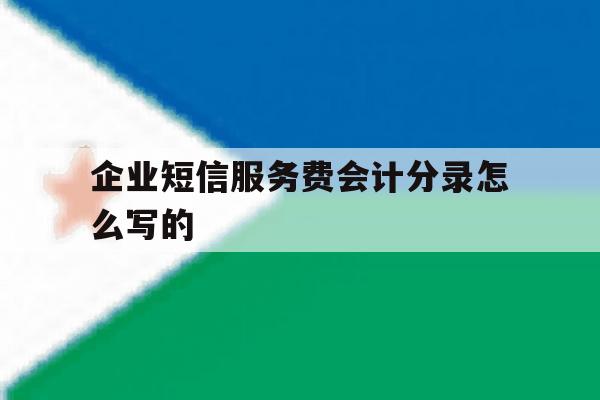 企业短信服务费会计分录怎么写的 企业短信服务费会计分录怎么写的