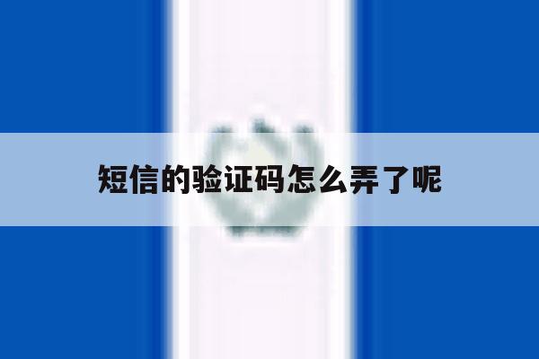 短信的验证码怎么弄了呢 短信的验证码怎么弄了呢