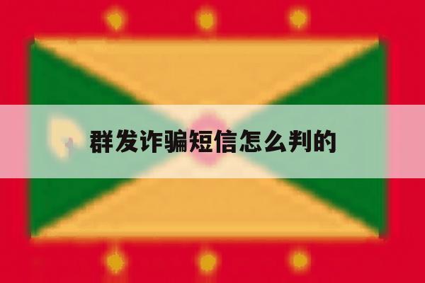 群发诈骗短信怎么判的 群发诈骗短信怎么判的