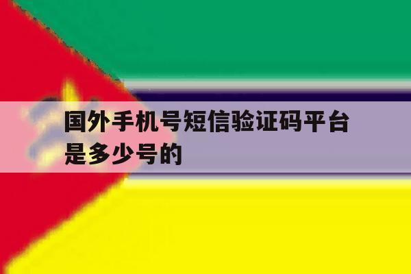 国外手机号短信验证码平台是多少号的 国外手机号短信验证码平台是多少号的