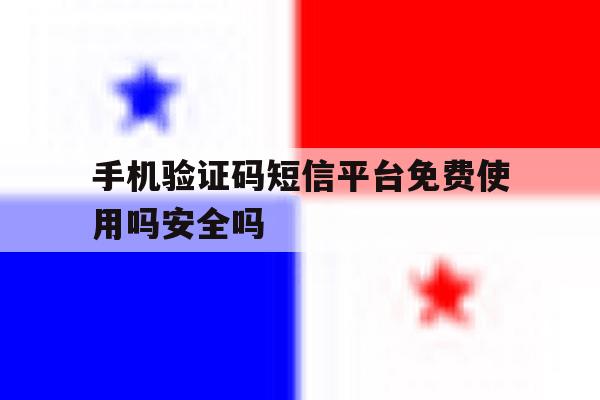 手机验证码短信平台免费使用吗安全吗的简单介绍 手机验证码短信平台免费使用吗安全吗的简单介绍