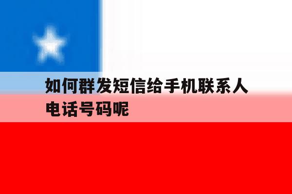 包含如何群发短信给手机联系人电话号码呢的词条 包含如何群发短信给手机联系人电话号码呢的词条