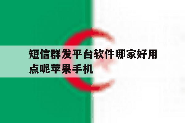 包含短信群发平台软件哪家好用点呢苹果手机的词条 包含短信群发平台软件哪家好用点呢苹果手机的词条