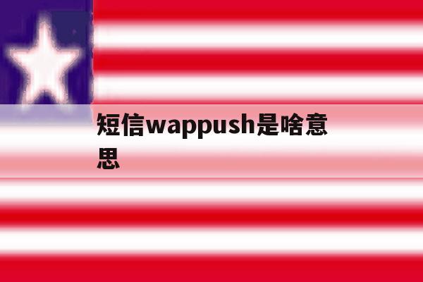 短信wappush是啥意思 短信wappush是啥意思