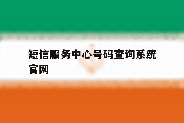 包含短信服务中心号码查询系统官网的词条 包含短信服务中心号码查询系统官网的词条