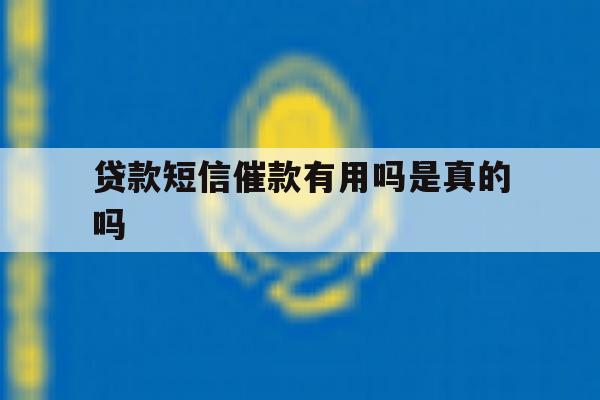贷款短信催款有用吗是真的吗 贷款短信催款有用吗是真的吗