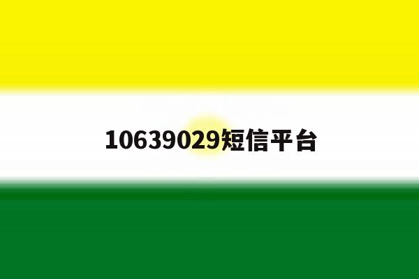 10639029短信平台 10639029短信平台