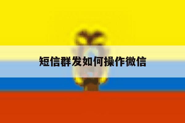 短信群发如何操作微信 短信群发如何操作微信