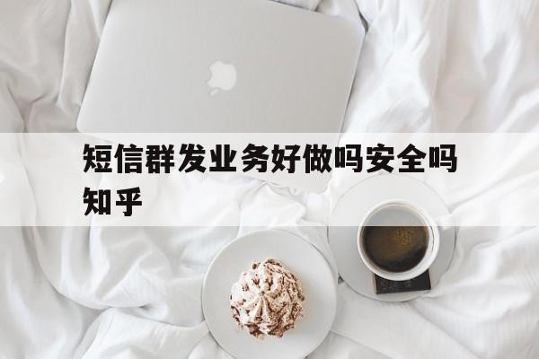 关于短信群发业务好做吗安全吗知乎的信息 关于短信群发业务好做吗安全吗知乎的信息