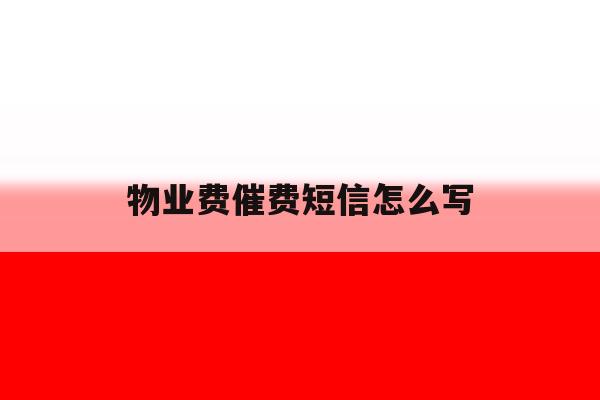 物业费催费短信怎么写 物业费催费短信怎么写
