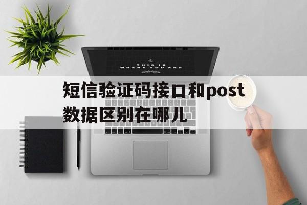 短信验证码接口和post数据区别在哪儿 短信验证码接口和post数据区别在哪儿