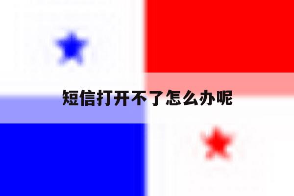 短信打开不了怎么办呢 短信打开不了怎么办呢
